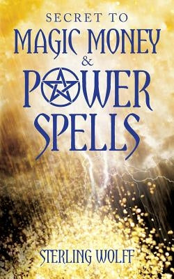 Secret to Magic Money & Power Spells by Wolff, Sterling