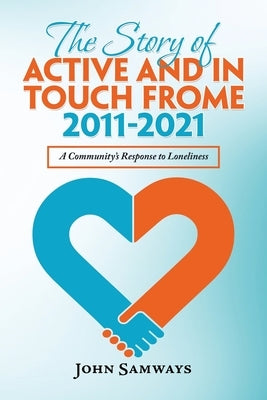 The Story of Active and in Touch Frome 2011-2021: A Community's Response to Loneliness by Samways, John