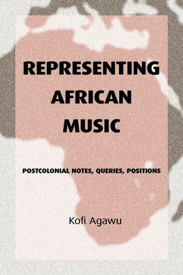 Representing African Music: Postcolonial Notes, Queries, Positions by Agawu, Kofi