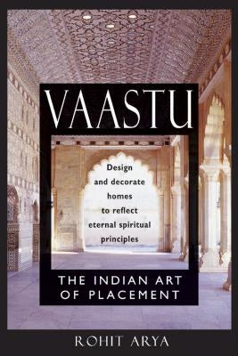 Vaastu: The Indian Art of Placement: Design and Decorate Homes to Reflect Eternal Spiritual Principles by Arya, Rohit