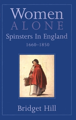 Women Alone: Spinsters in England, 1660-1850 by Hill, Bridget