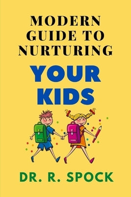 Morden Guide to Nurturing Your Kids: A panacea to abuse, neglect, abandonment, violent and abduction which many children in America live with by Spock, R.