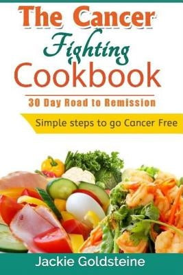 Cancer Fighting Cookbook: 30 Day Road to Remission by Goldsteine, Jackie