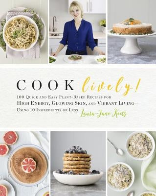 Cook Lively!: 100 Quick and Easy Plant-Based Recipes for High Energy, Glowing Skin, and Vibrant Living-Using 10 Ingredients or Less by Koers, Laura-Jane