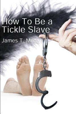 How To Be A Tickle Slave by Medak, James T.