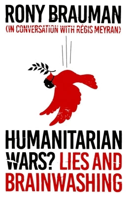 Humanitarian Wars?: Lies and Brainwashing by Brauman, Rony