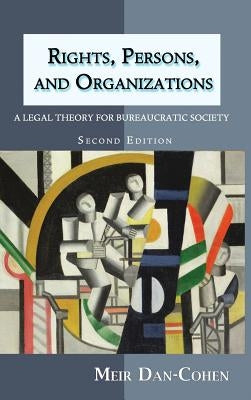 Rights, Persons, and Organizations: A Legal Theory for Bureaucratic Society (Second Edition) by Dan-Cohen, Meir