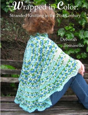 Wrapped in Color: : Stranded Knitting in the 21st-Century by Tomasello, Deborah