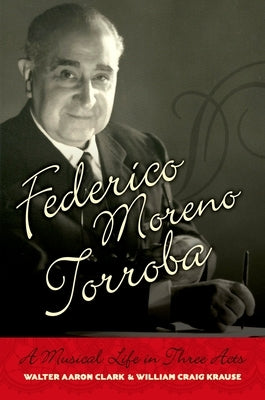 Federico Moreno Torroba: A Musical Life in Three Acts by Clark, Walter Aaron