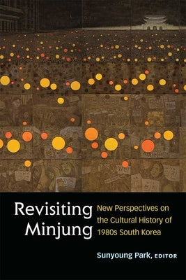 Revisiting Minjung: New Perspectives on the Cultural History of 1980s South Korea by Park, Sunyoung