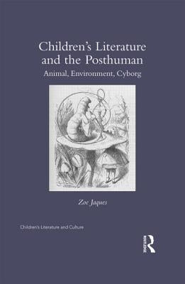 Children's Literature and the Posthuman: Animal, Environment, Cyborg by Jaques, Zoe