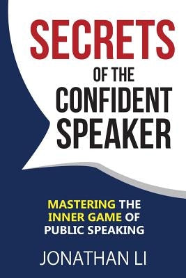 Secrets of the Confident Speaker: Mastering the Inner Game of Public Speaking by Li, Jonathan