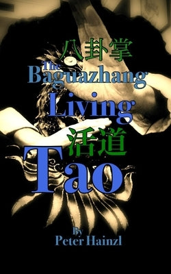 The Baguazhang Living Tao: 八卦掌活道 by Hainzl, Peter