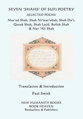 Seven 'shahs' of Sufi Poetry - Selected Poems: Mas'ud Shah, Shah Ni'mat'ullah, Shah Da'i, Qutub Shah, Shah Latif, Bulleh Shah & Nur 'ali Shah by Ni'mat'ullah, Shah