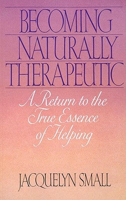 Becoming Naturally Therapeutic: A Return to the True Essence of Helping by Small, Jacquelyn