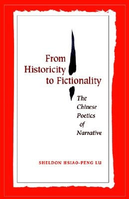 From Historicity to Fictionality: The Chinese Poetics of Narrative by Lu, Sheldon Hsiao-Peng