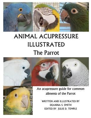 Animal Acupressure Illustrated The Parrot by Smith, Deanna S.