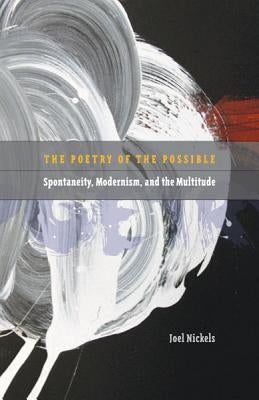 Poetry of the Possible: Spontaneity, Modernism, and the Multitude by Nickels, Joel