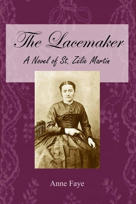 The Lacemaker: A Novel of St. Zélie Martin by Faye, Anne