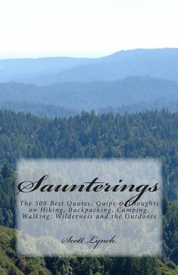 Saunterings: The 500 Best Quotes, Quips & Thoughts on Hiking, Backpacking, Camping, Walking, Wilderness and the Outdoors by Lynch, Scott