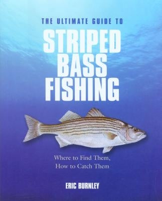 Ultimate Guide to Striped Bass Fishing: Where to Find Them, How to Catch Them by Burnley, Eric