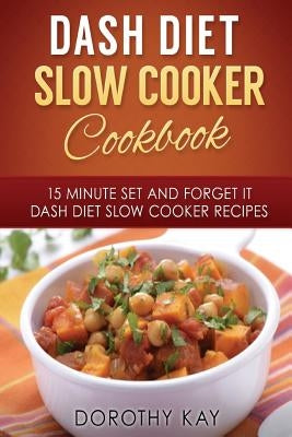 DASH Diet Slow Cooker Cookbook: 15 Minute Set and Forget It DASH Diet Slow Cooke by Kay, Dorothy