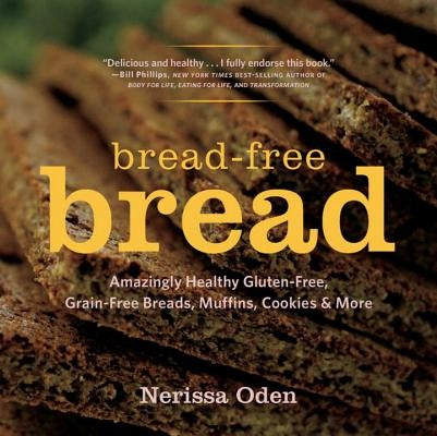 Bread-Free Bread: Amazingly Healthy Gluten-Free, Grain-Free Breads, Muffins, Cookies & More by Oden, Nerissa