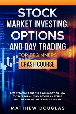Stock Market Investing, Options and Day Trading for Beginners: Crash Course: Best Strategies and the Psychology on How to Trade for a Living, Become a by Douglas, Matthew