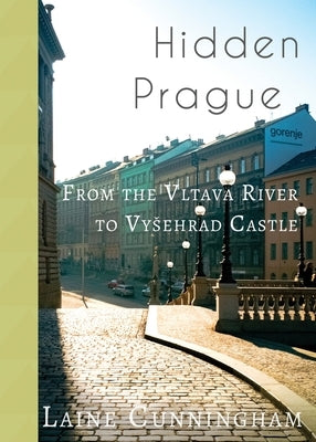 Hidden Prague: From the Vltava River to Vysehrad Castle by Cunningham, Laine