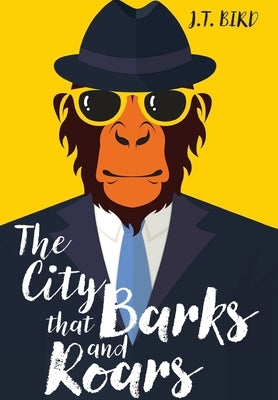The City That Barks And Roars: A thrilling detective mystery in a world of walking talking animals by Bird, Jt