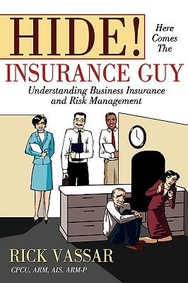 Hide! Here Comes the Insurance Guy: Understanding Business Insurance and Risk Management by Vassar, Rick