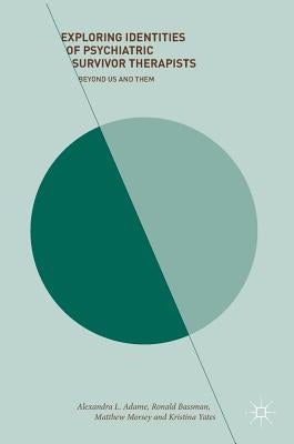 Exploring Identities of Psychiatric Survivor Therapists: Beyond Us and Them by Adame, Alexandra L.