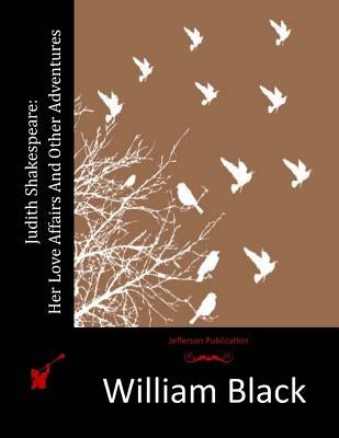Judith Shakespeare: Her Love Affairs And Other Adventures by Black, William