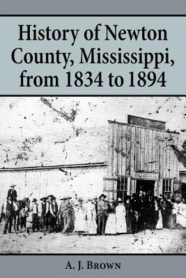 History of Newton County, Mississippi, from 1834-1894 by Brown, A. J.