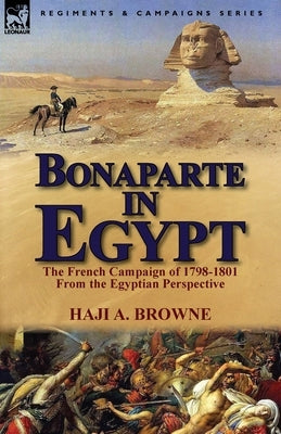 Bonaparte in Egypt: The French Campaign of 1798-1801 from the Egyptian Perspective by Browne, Haji a.