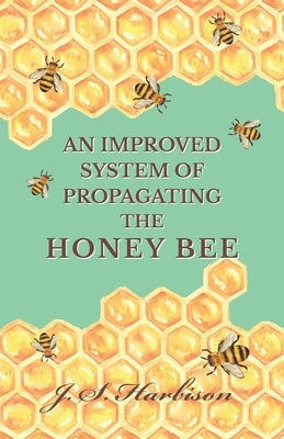 An Improved System of Propagating the Honey Bee by Harbison, J. S.