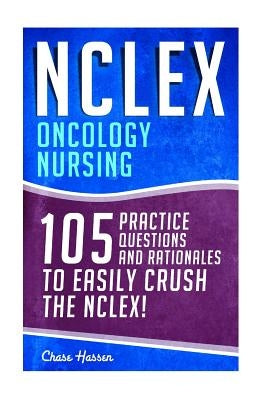 NCLEX: Oncology Nursing: 105 Practice Questions & Rationales to EASILY Crush the NCLEX! by Hassen, Chase