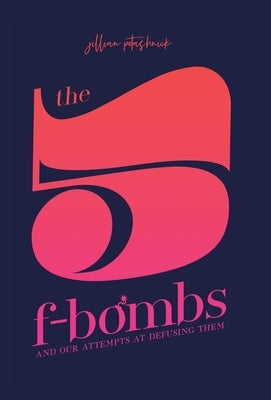 The 5 F-Bombs: And Our Attempts at Defusing Them by Potashnick, Jillian