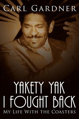 Yakety Yak I Fought Back: My Life with the Coasters by Gardner, Veta