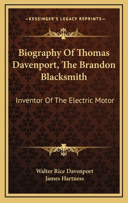 Biography of Thomas Davenport, the Brandon Blacksmith: Inventor of the Electric Motor by Davenport, Walter Rice