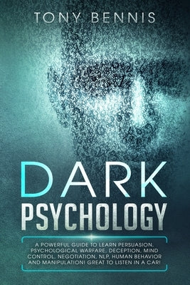 Dark Psychology: A Powerful Guide to Learn Persuasion, Psychological Warfare, Deception, Mind Control, Negotiation, NLP, Human Behavior by Bennis, Tony