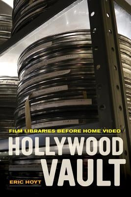 Hollywood Vault: Film Libraries Before Home Video by Hoyt, Eric