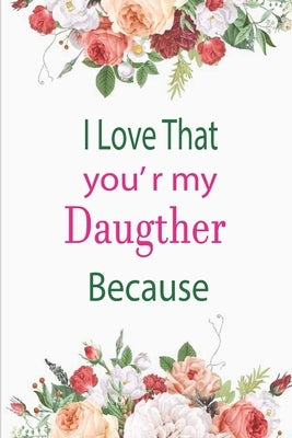 I Love That You're My Daughter Because: awesome birthday gift for your daugther by Journals, Awesom