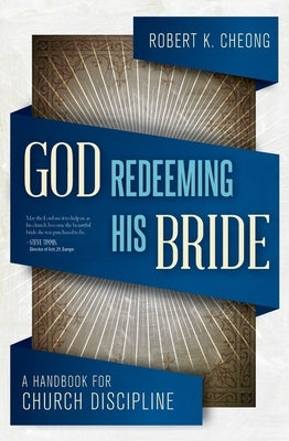 God Redeeming His Bride: A Handbook for Church Discipline by Cheong, Robert K.
