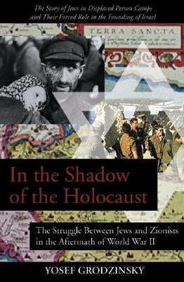 In the Shadow of the Holocaust: The Struggle Between Jews and Zionists in the Aftermath of World War II by Grodzinsky, Yosef