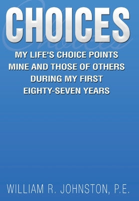 Choices: My Life's Choice Points Mine and Those of Others During My First Eighty-Seven Years by Johnston P. E., William R.