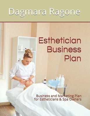 Esthetician Business Plan: Business and Marketing Plan for Estheticians & Spa Owners by Ragone, Dagmara
