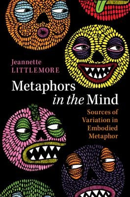 Metaphors in the Mind: Sources of Variation in Embodied Metaphor by Littlemore, Jeannette