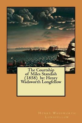 The Courtship of Miles Standish (1858) by: Henry Wadsworth Longfellow by Longfellow, Henry Wadsworth