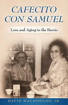 Cafecito con Samuel: Love and Aging in the Barrio by Maldonado, David, Jr.